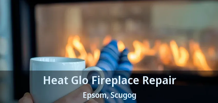 Heat Glo Fireplace Repair Epsom, Scugog - ON