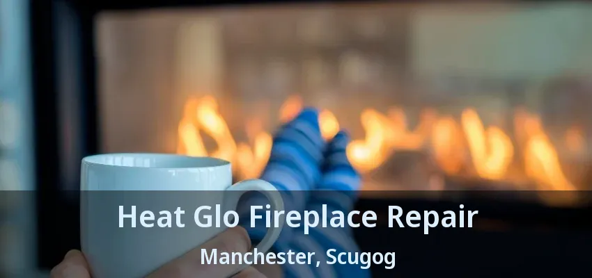 Heat Glo Fireplace Repair Manchester, Scugog - ON Heat Glo Fireplace Repair Manchester, Scugog - ON