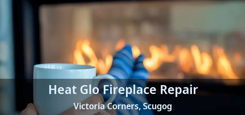 Heat Glo Fireplace Repair Victoria Corners, Scugog - ON