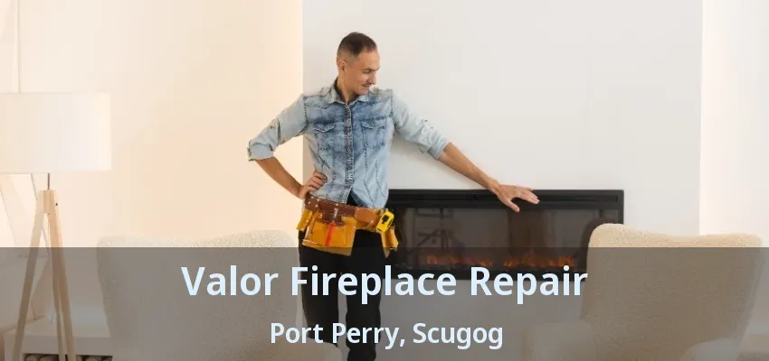 Valor Fireplace Repair Port Perry, Scugog - ON Valor Fireplace Repair Port Perry, Scugog - ON