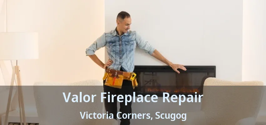 Valor Fireplace Repair Victoria Corners, Scugog - ON Valor Fireplace Repair Victoria Corners, Scugog - ON